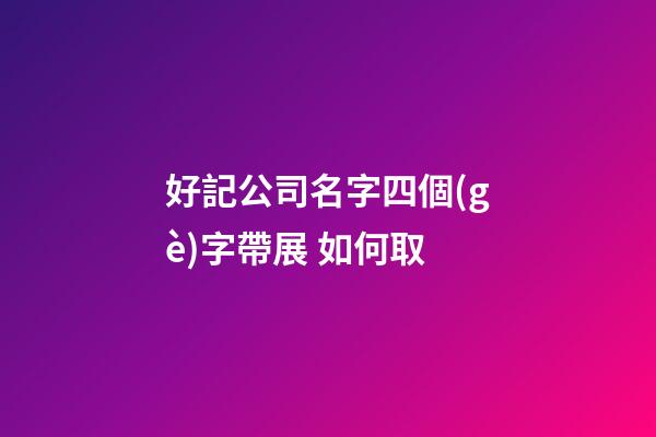 好記公司名字四個(gè)字帶展 如何取-第1張-公司起名-玄機(jī)派